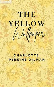 The Yellow Wallpaper by Charlotte Perkins Gilman by Charlotte Perkins Gilman