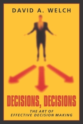 Decisions, Decisions: The Art of Effective Decision Making by David A. Welch