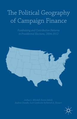 The Political Geography of Campaign Finance: Fundraising and Contribution Patterns in Presidential Elections, 2004-2012 by Scott Limbocker, Andrew Dowdle, Patrick A. Stewart