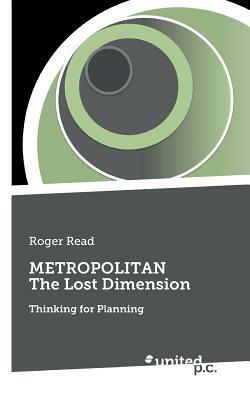 METROPOLITAN The Lost Dimension: Thinking for Planning by Roger Read