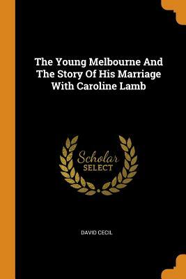 The Young Melbourne and the Story of His Marriage with Caroline Lamb by David Cecil
