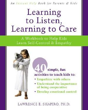 Learning to Listen, Learning to Care: A Workbook to Help Kids Learn Self-Control and Empathy by Lawrence E. Shapiro