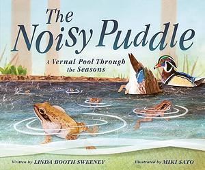 The Noisy Puddle: A Vernal Pool Through the Seasons by Linda Booth Sweeney