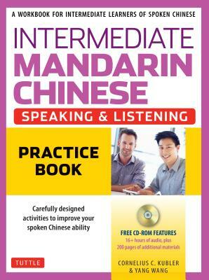 Intermediate Mandarin Chinese Speaking & Listening Practice: A Workbook for Intermediate Learners of Spoken Chinese (CD-ROM Included) by Cornelius C. Kubler, Yang Wang