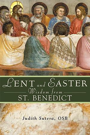 Lent and Easter Wisdom from St. Benedict by Judith Sutera