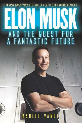 Elon Musk and the Quest for a Fantastic Future by Ashlee Vance