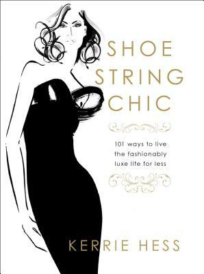 Shoestring Chic: 101 Ways to Live the Fashionably Luxe Life for Less by Kerrie Hess