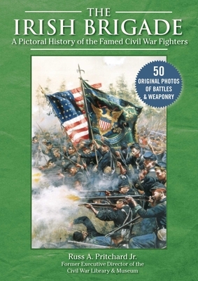 The Irish Brigade: A Pictorial History of the Famed Civil War Fighters by Russ A. Pritchard