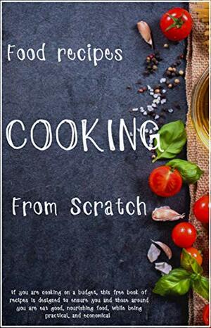cooking : From Scratch: Intended to inspire you, these recipes are easy to prepare and are adaptable to your taste and of course the price of available ingredients. by Leanne Brown