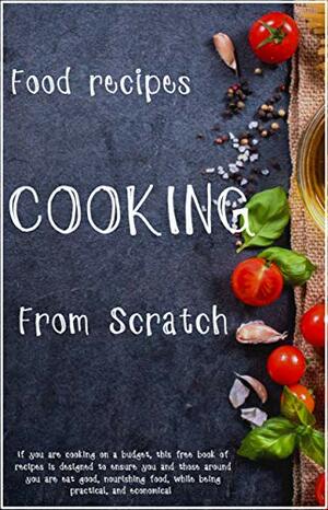 cooking : From Scratch: Intended to inspire you, these recipes are easy to prepare and are adaptable to your taste and of course the price of available ingredients. by Leanne Brown