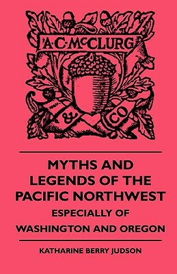 Myths and Legends of the Pacific Northwest - Especially of Washington and Oregon by Katharine Berry Judson
