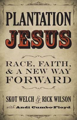 Plantation Jesus: Race, Faith, and a New Way Forward by Skot Welch, Rick Wilson, Andi Cumbo-Floyd