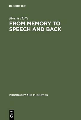 From Memory to Speech and Back: Papers on Phonetics and Phonology 1954 - 2002 by Morris Halle