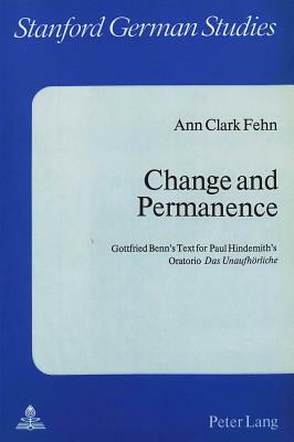 Change and Permanence: Gottfried Benn's Text for Paul Hindemith's Oratorio -Das Unaufhoerliche- by Ann Clark Fehn