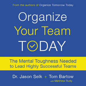 Organize Your Team Today: The Mental Toughness Needed to Lead Highly Successful Teams by Tom Bartow, Jason Selk