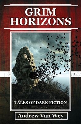 Grim Horizons: Tales of Dark Fiction by Andrew Van Wey