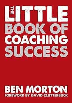 The Little Book of Coaching Success by Ben Morton