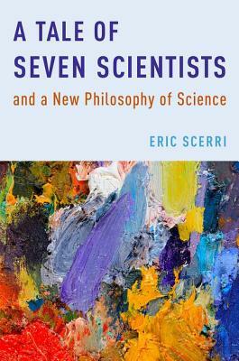 A Tale of Seven Scientists and a New Philosophy of Science by Eric Scerri