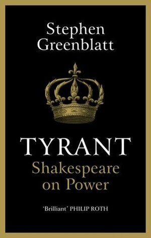 Tyrant: Shakespeare on Power by Stephen Greenblatt