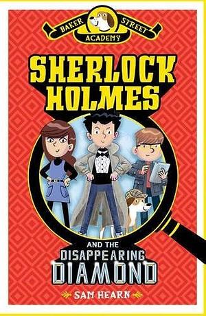 Baker Street Academy: Sherlock Holmes and the Disappearing Diamond by Sam Hearn, Sam Hearn