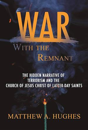 War with the Remnant: Examing Contemporary Terrorism's Effort on the Church of Jesus Christ of Latter-Day Saints by Matthew Hughes