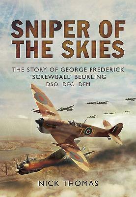 Sniper of the Skies: The Story of George Frederick 'screwball' Beurling, Dso, Dfc, Dfm by Nick Thomas