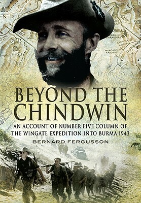 Beyond the Chindwin: Being an Account of the Adventures of Number Five Column of the Wingate Expedition Into Burma, 1943 by Bernard Fergusson