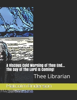 A Viscous Cold Warning of Thee End... The Day of The Lord Is Coming! by Malcolm Anderson