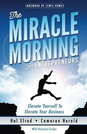 The Miracle Morning for Entrepreneurs: Elevate Yourself to Elevate Your Business by Cameron Herold, Hal Elrod, Hal Elrod, Honoree Corder