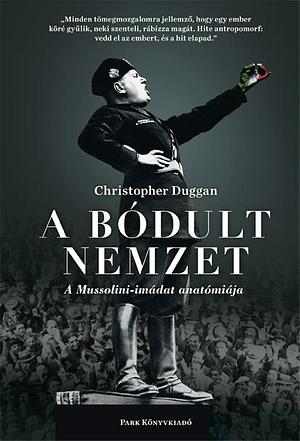 A bódult nemzet: A Mussolini-imádat anatómiája by Christopher Duggan