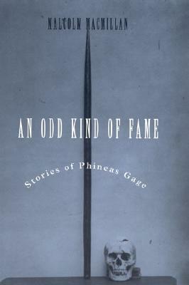 An Odd Kind of Fame: Stories of Phineas Gage by Malcolm Macmillan