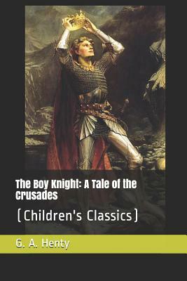 The Boy Knight: A Tale of the Crusades: (Children's Classics) by G.A. Henty