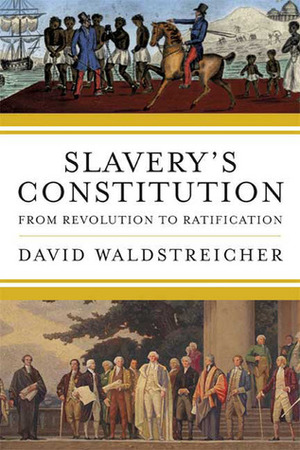 Slavery's Constitution: From Revolution to Ratification by David Waldstreicher