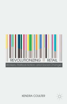 Revolutionizing Retail: Workers, Political Action, and Social Change by K. Coulter