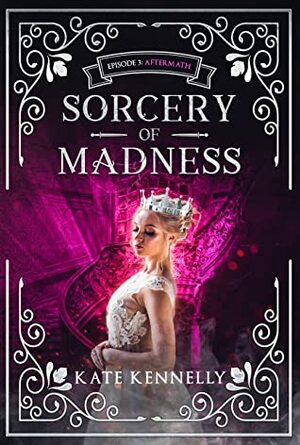 Sorcery of Madness: A YA Fantasy Romance: Episode 3: Aftermath by Kate Kennelly