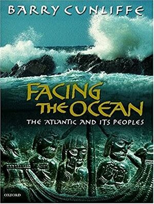 Facing the Ocean: The Atlantic and its Peoples, 8000 BC - AD 1500 by Barry W. Cunliffe