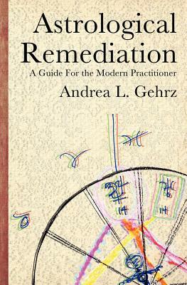 Astrological Remediation: A Guide for the Modern Practitioner by Andrea L. Gehrz