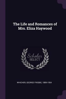 The Life and Romances of Mrs. Eliza Haywood by George Frisbie Whicher