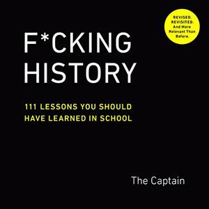 Fucking History: 52 Lessons You Should Have Learned in School. by The Captain