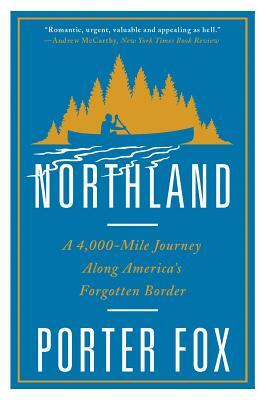 Northland: A 4,000-Mile Journey Along America's Forgotten Border by Porter Fox