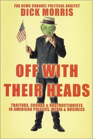Off with Their Heads: Traitors, CrooksObstructionists in American Politics, MediaBusiness by Dick Morris
