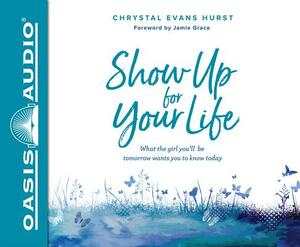 Show Up for Your Life (Library Edition): What the Girl You'll Be Tomorrow Wants You to Know Today by Chrystal Evans Hurst