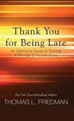 Thank You for Being Late: An Optimist's Guide to Thriving in the Age of Accelerations by Thomas L. Friedman