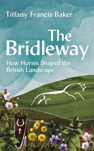 The Bridleway: How Horses Shaped the British Landscape by Tiffany Francis-Baker