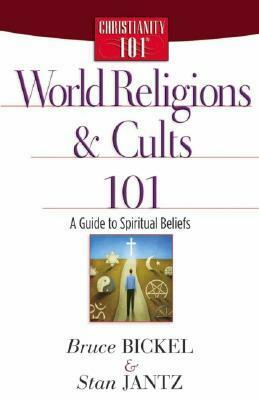 World Religions and Cults 101: A Guide to Spiritual Beliefs by Bruce Bickel, Stan Jantz