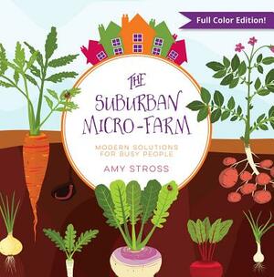 The Suburban Micro-Farm: Modern Solutions for Busy People by Amy Stross