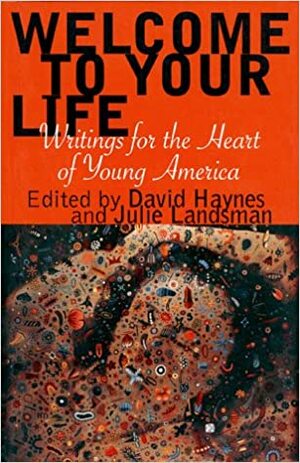 Welcome to Your Life: Writings for the Heart of Young America by David Haynes, Julie Landsman