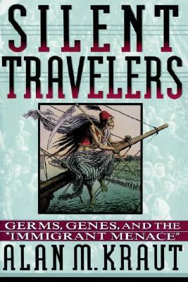 Silent Travelers: Germs, Genes, and the Immigrant Menace by Alan M. Kraut