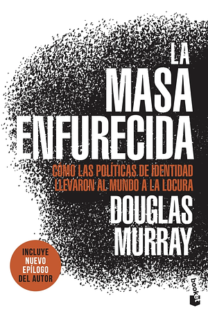 La masa enfurecida: Cómo las políticas de identidad llevaron al mundo a la locura by Douglas Murray