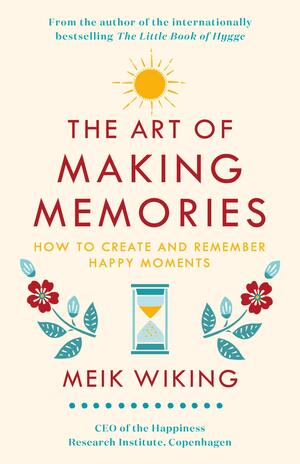 The Art of Making Memories: How to Create and Remember Happy Moments by Meik Wiking